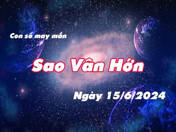 Nhận định con số may mắn sao Vân Hớn ngày 15/6/2024 thứ 7 hôm nay